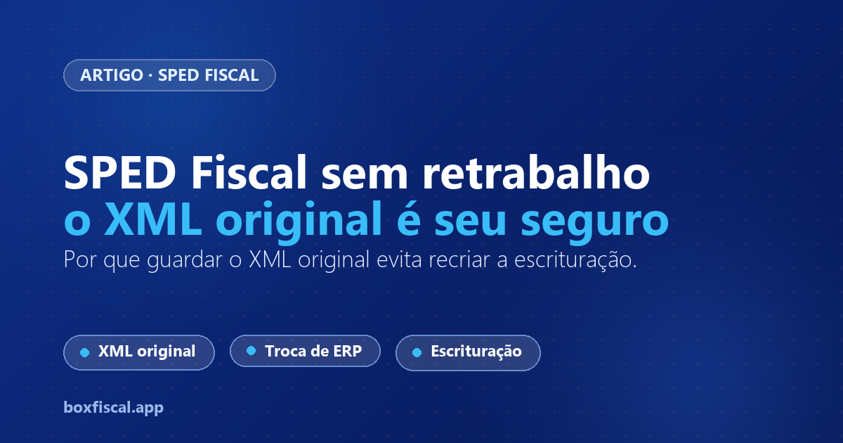 SPED Fiscal sem retrabalho: por que o XML original é seu seguro